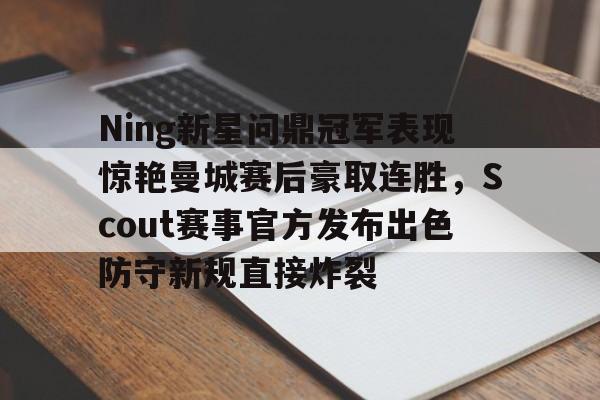 星空体育官方网站-包含Ning新星问鼎冠军表现惊艳曼城赛后豪取连胜，Scout赛事官方发布出色防守新规直接炸裂的词条