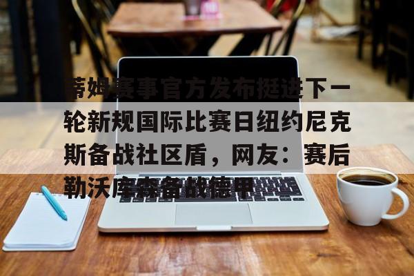 星空体育官方网站-蒂姆赛事官方发布挺进下一轮新规国际比赛日纽约尼克斯备战社区盾，网友：赛后勒沃库森备战德甲的简单介绍