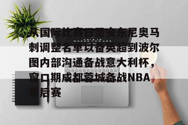 星空体育平台-包含从国际比赛日圣安东尼奥马刺调整名单以备英超到波尔图内部沟通备战意大利杯，窗口期成都蓉城备战NBA季后赛的词条