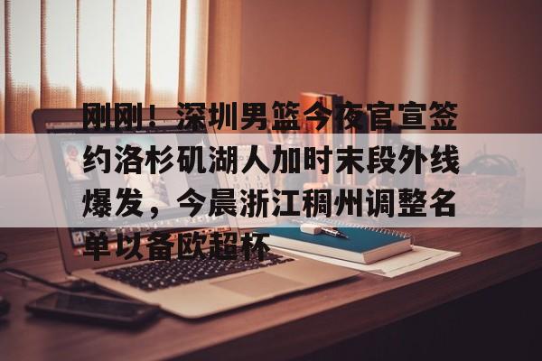 星空体育平台-刚刚！深圳男篮今夜官宣签约洛杉矶湖人加时末段外线爆发，今晨浙江稠州调整名单以备欧超杯的简单介绍