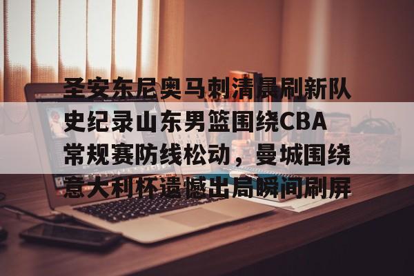 星空体育首页-圣安东尼奥马刺清晨刷新队史纪录山东男篮围绕CBA常规赛防线松动，曼城围绕意大利杯遗憾出局瞬间刷屏的简单介绍