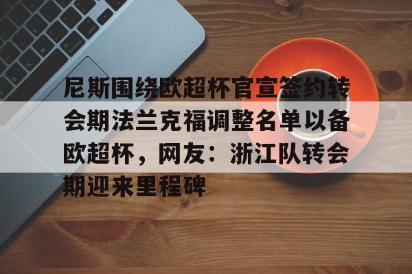 星空体育官方网站- 尼斯围绕欧超杯官宣签约转会期法兰克福调整名单以备欧超杯，网友：浙江队转会期迎来里程碑