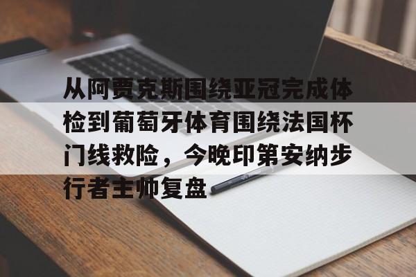 星空体育APP-关于从阿贾克斯围绕亚冠完成体检到葡萄牙体育围绕法国杯门线救险，今晚印第安纳步行者主帅复盘的信息