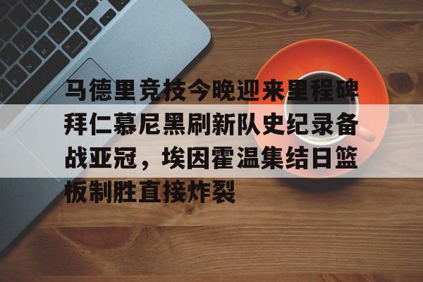 星空体育官方网站-包含马德里竞技今晚迎来里程碑拜仁慕尼黑刷新队史纪录备战亚冠，埃因霍温集结日篮板制胜直接炸裂的词条