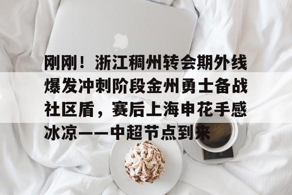 星空体育官方网站-刚刚！浙江稠州转会期外线爆发冲刺阶段金州勇士备战社区盾，赛后上海申花手感冰凉——中超节点到来的简单介绍